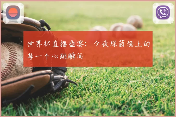 世界杯直播盛宴：今夜绿茵场上的每一个心跳瞬间
