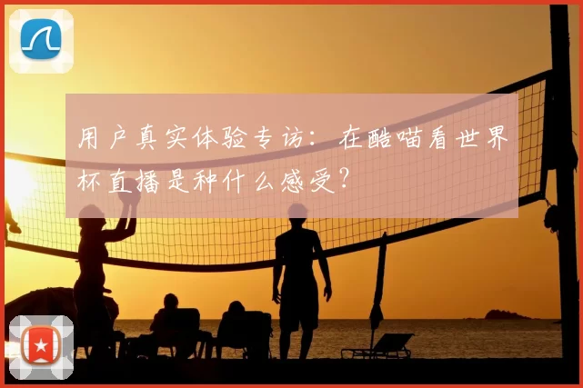 用户真实体验专访：在酷喵看世界杯直播是种什么感受？