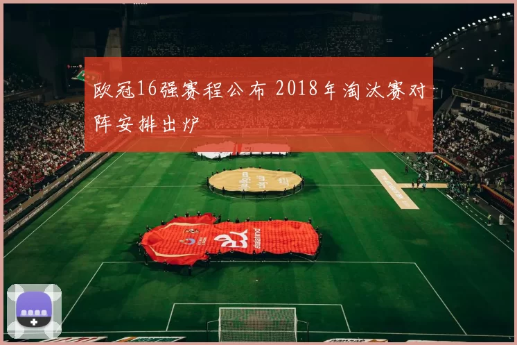 欧冠16强赛程公布 2018年淘汰赛对阵安排出炉