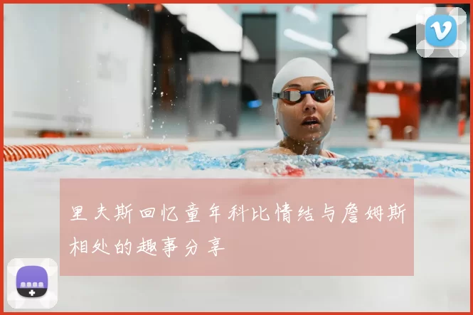 里夫斯回忆童年科比情结与詹姆斯相处的趣事分享