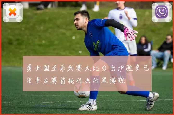 勇士国王系列赛大比分出炉胜负已定季后赛首轮对决结果揭晓