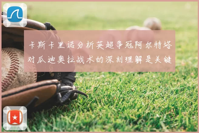 卡斯卡里诺分析英超争冠阿尔特塔对瓜迪奥拉战术的深刻理解是关键