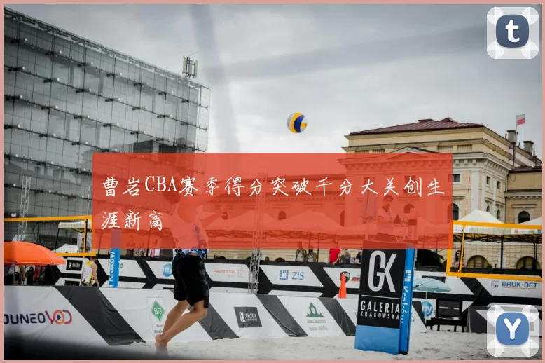 曹岩CBA赛季得分突破千分大关创生涯新高