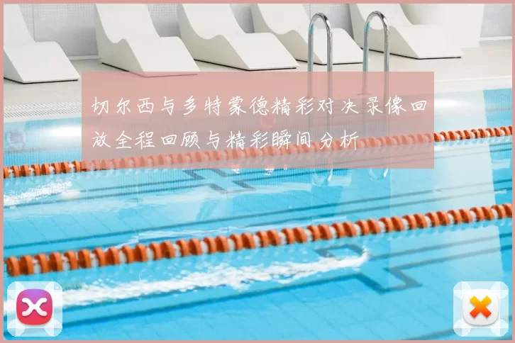 切尔西与多特蒙德精彩对决录像回放全程回顾与精彩瞬间分析