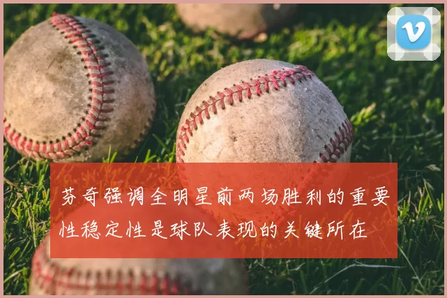 芬奇强调全明星前两场胜利的重要性稳定性是球队表现的关键所在