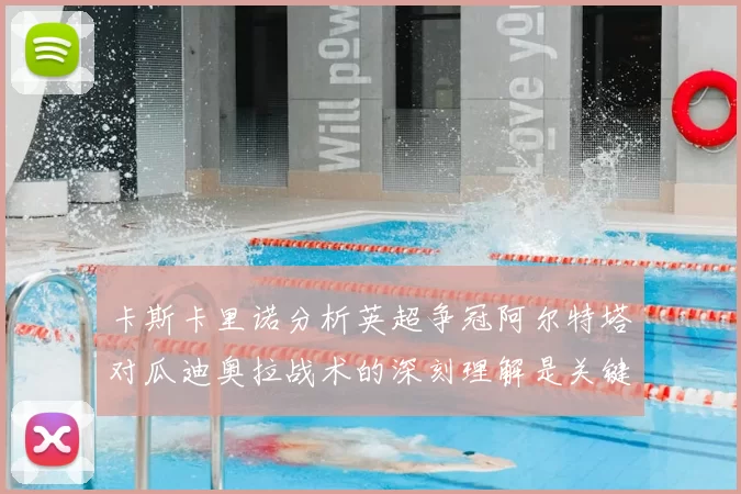 卡斯卡里诺分析英超争冠阿尔特塔对瓜迪奥拉战术的深刻理解是关键