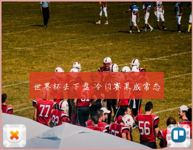 世界杯去下盘 冷门赛果成常态