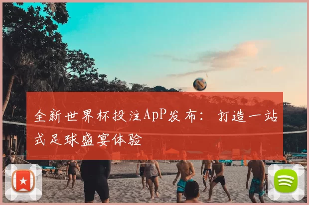 全新世界杯投注ApP发布：打造一站式足球盛宴体验