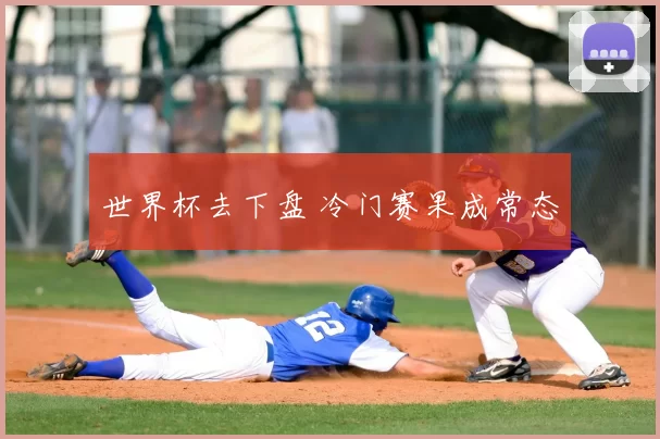 世界杯去下盘 冷门赛果成常态
