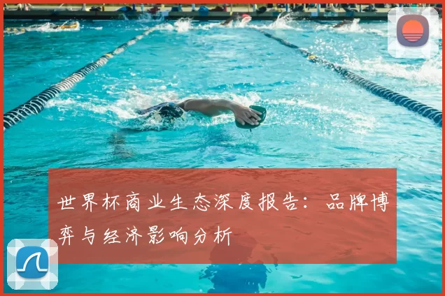 世界杯商业生态深度报告：品牌博弈与经济影响分析