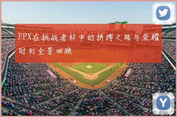 FPX在挑战者杯中的拼搏之路与荣耀时刻全景回顾