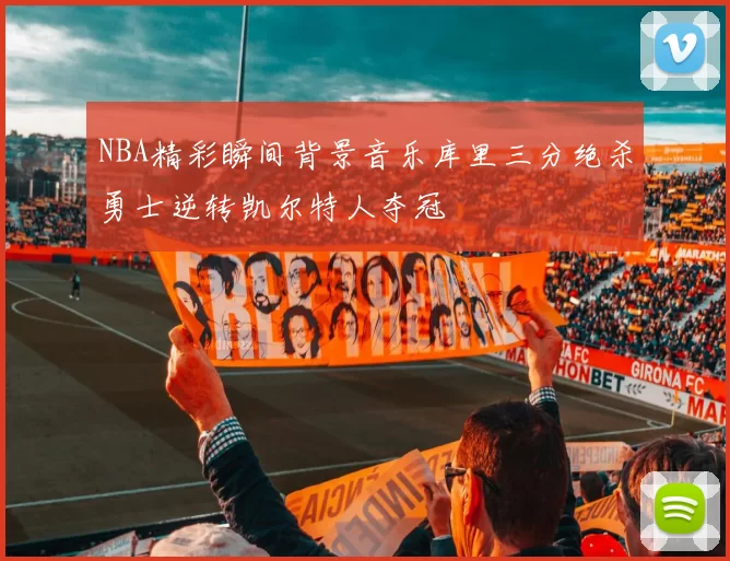 NBA精彩瞬间背景音乐库里三分绝杀勇士逆转凯尔特人夺冠