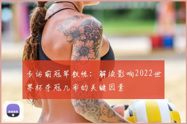 专访前冠军教练:解读影响2022世界杯夺冠几率的关键因素