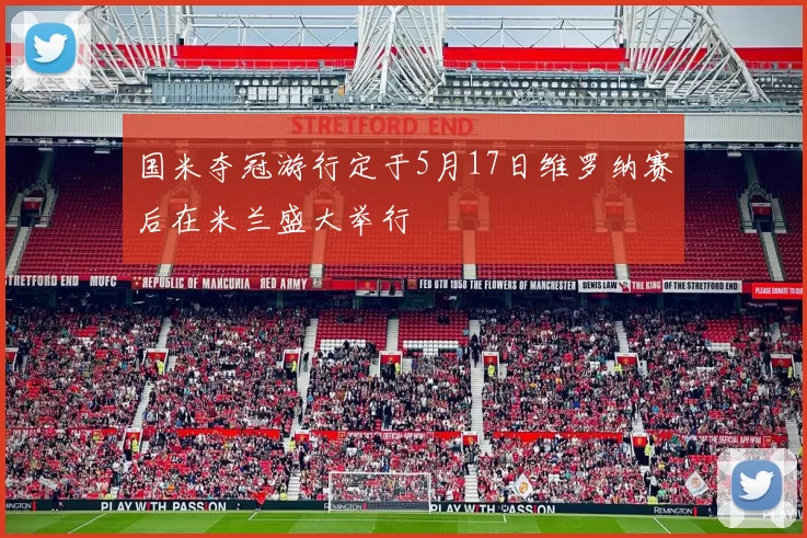 国米夺冠游行定于5月17日维罗纳赛后在米兰盛大举行