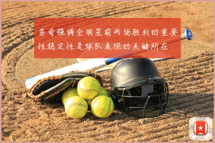 芬奇强调全明星前两场胜利的重要性稳定性是球队表现的关键所在