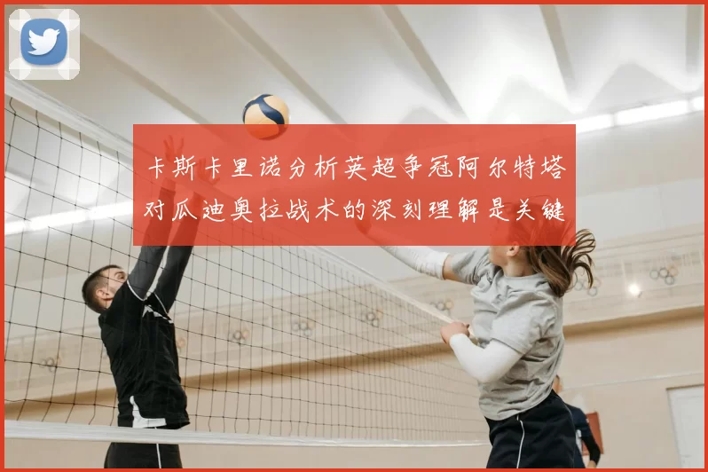 卡斯卡里诺分析英超争冠阿尔特塔对瓜迪奥拉战术的深刻理解是关键