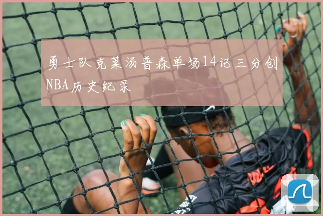 勇士队克莱汤普森单场14记三分创NBA历史纪录