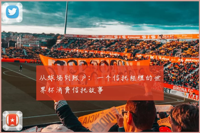 从球场到账户：一个信托经理的世界杯消费信托故事