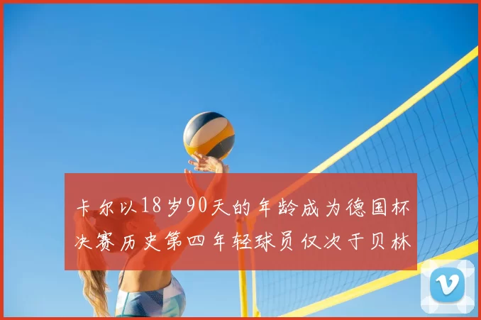 卡尔以18岁90天的年龄成为德国杯决赛历史第四年轻球员仅次于贝林等人