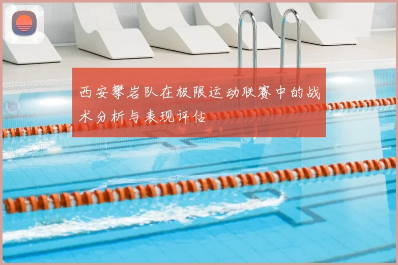 西安攀岩队在极限运动联赛中的战术分析与表现评估