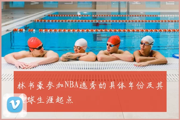 林书豪参加NBA选秀的具体年份及其篮球生涯起点
