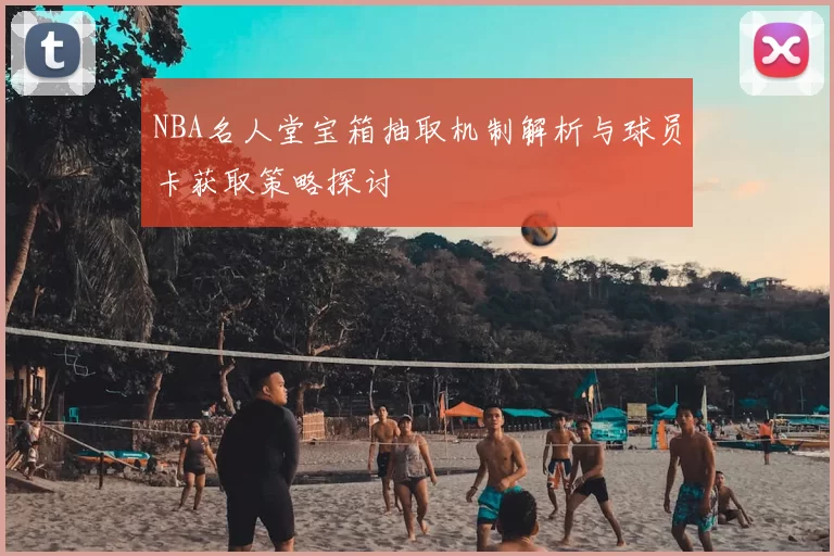 NBA名人堂宝箱抽取机制解析与球员卡获取策略探讨
