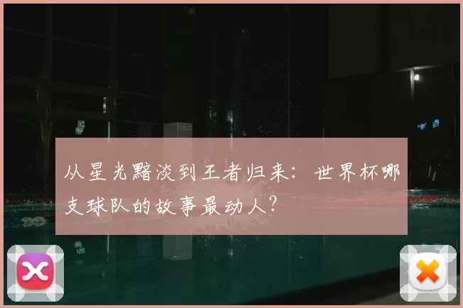 从星光黯淡到王者归来：世界杯哪支球队的故事最动人？