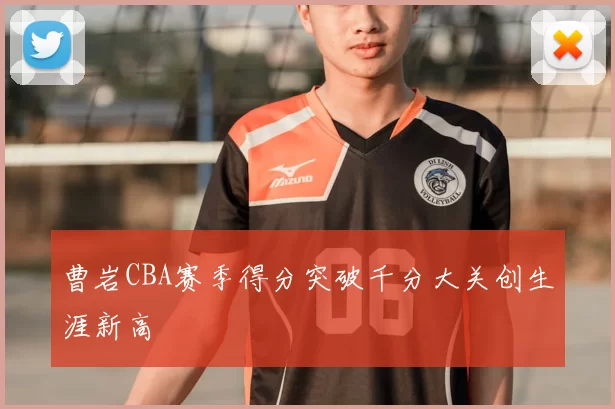曹岩CBA赛季得分突破千分大关创生涯新高