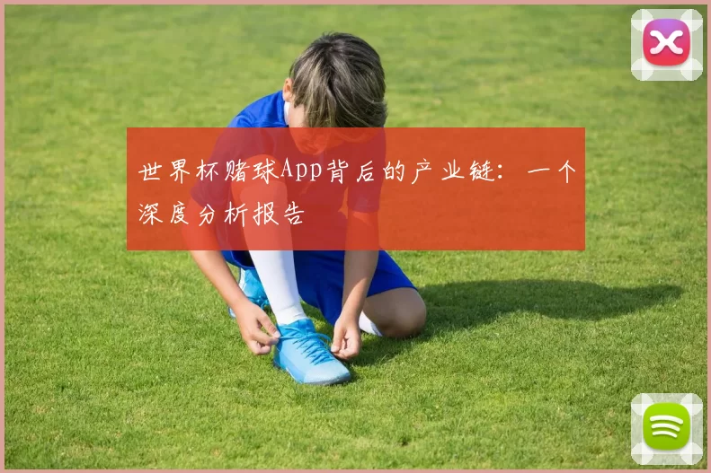 世界杯赌球App背后的产业链:一个深度分析报告