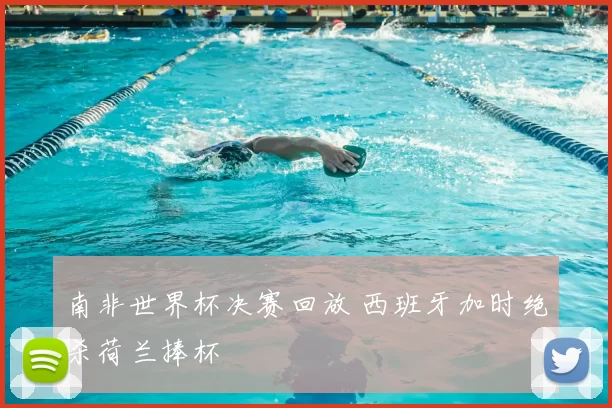 南非世界杯决赛回放 西班牙加时绝杀荷兰捧杯