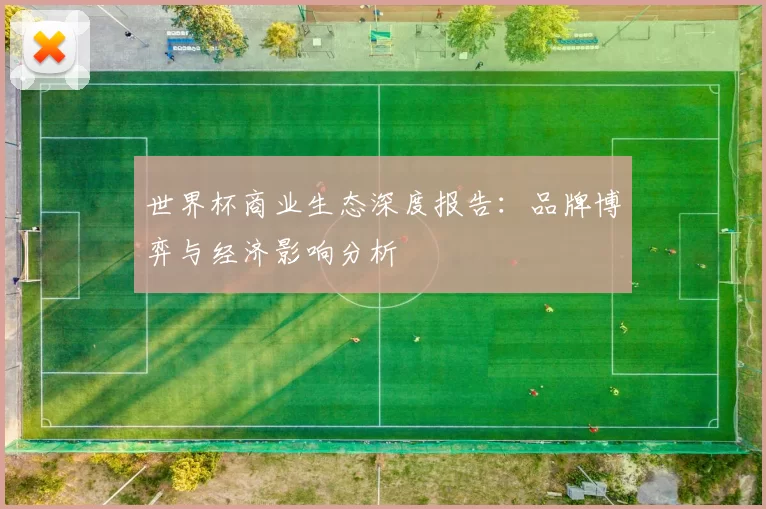 世界杯商业生态深度报告：品牌博弈与经济影响分析