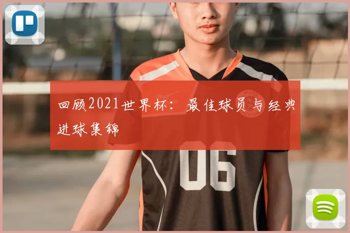 回顾2021世界杯：最佳球员与经典进球集锦