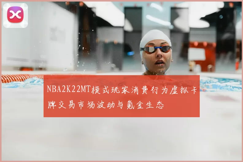 NBA2K22MT模式玩家消费行为虚拟卡牌交易市场波动与氪金生态