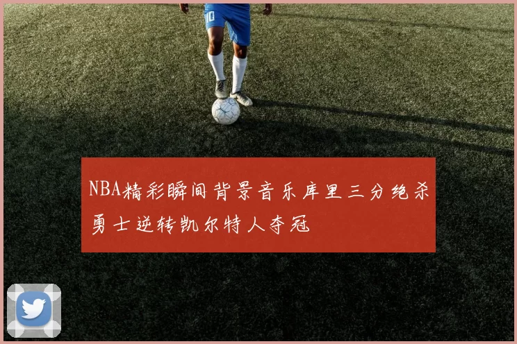 NBA精彩瞬间背景音乐库里三分绝杀勇士逆转凯尔特人夺冠