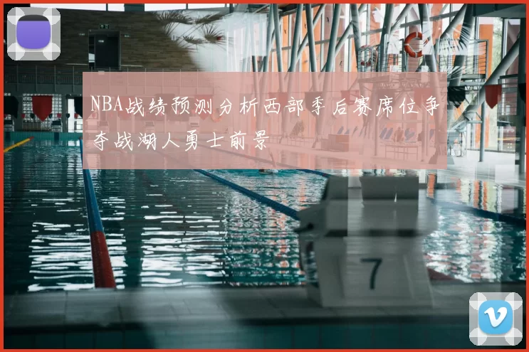 NBA战绩预测分析西部季后赛席位争夺战湖人勇士前景