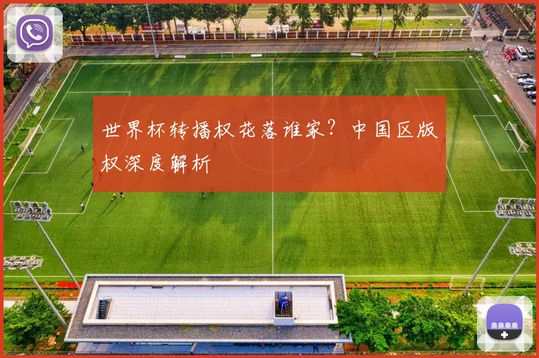 世界杯转播权花落谁家?中国区版权深度解析