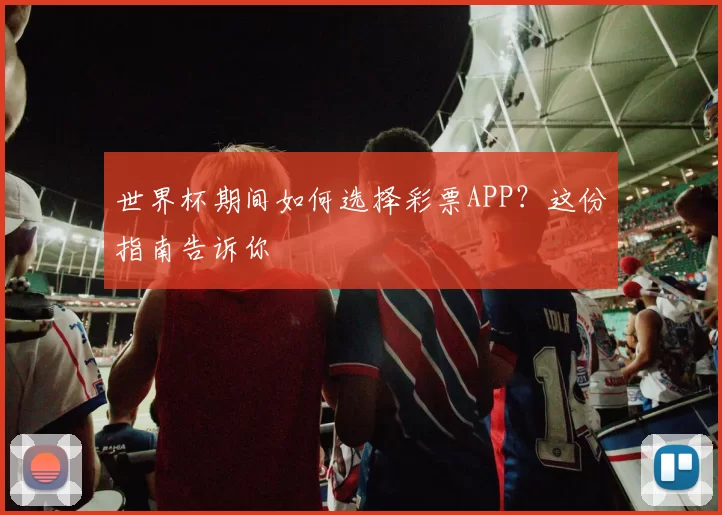 世界杯期间如何选择彩票APP？这份指南告诉你