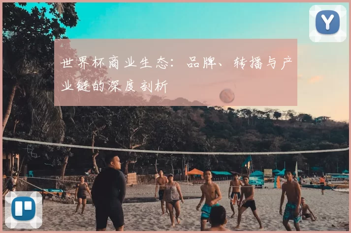 世界杯商业生态:品牌、转播与产业链的深度剖析