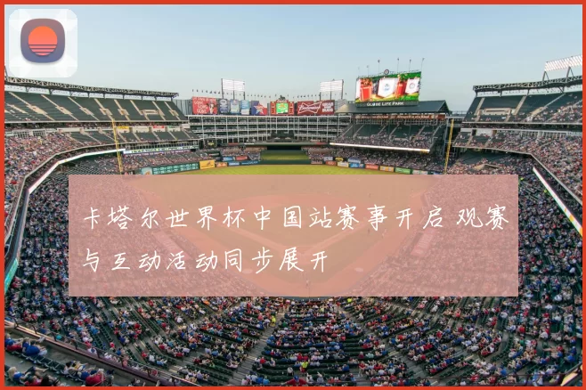 卡塔尔世界杯中国站赛事开启 观赛与互动活动同步展开