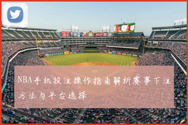 NBA手机投注操作指南解析赛事下注方法与平台选择