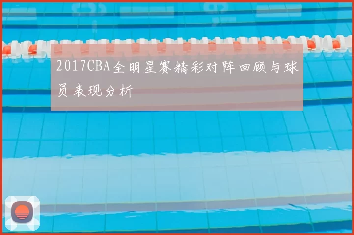2017CBA全明星赛精彩对阵回顾与球员表现分析
