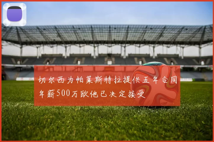 切尔西为帕莱斯特拉提供五年合同年薪500万欧他已决定接受