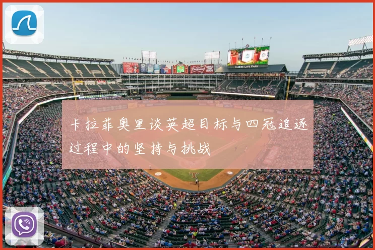 卡拉菲奥里谈英超目标与四冠追逐过程中的坚持与挑战