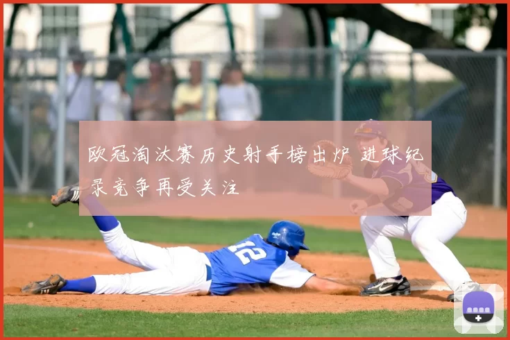 欧冠淘汰赛历史射手榜出炉 进球纪录竞争再受关注