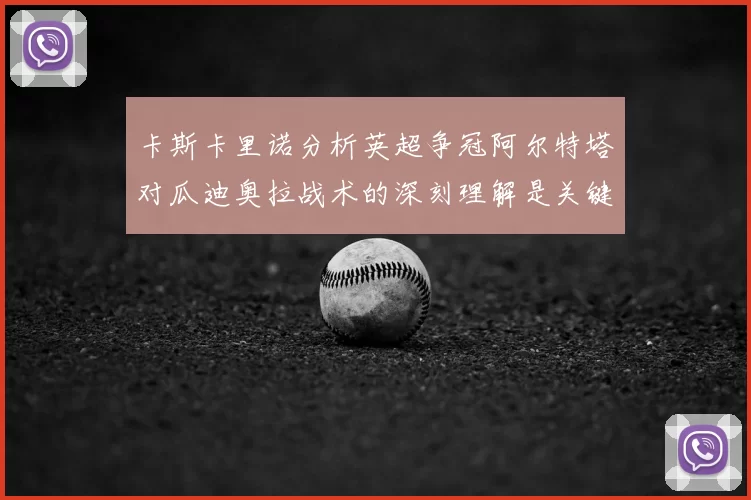 卡斯卡里诺分析英超争冠阿尔特塔对瓜迪奥拉战术的深刻理解是关键