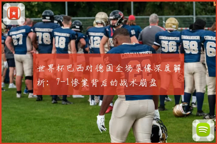 世界杯巴西对德国全场录像深度解析:7-1惨案背后的战术崩盘