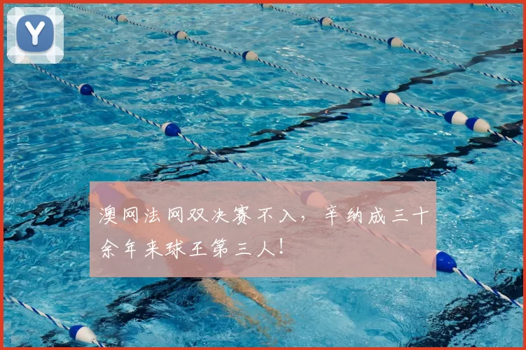 澳网法网双决赛不入，辛纳成三十余年来球王第三人！