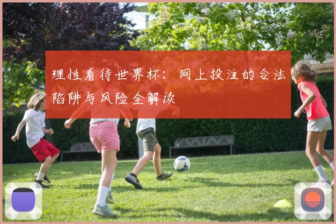 理性看待世界杯：网上投注的合法陷阱与风险全解读
