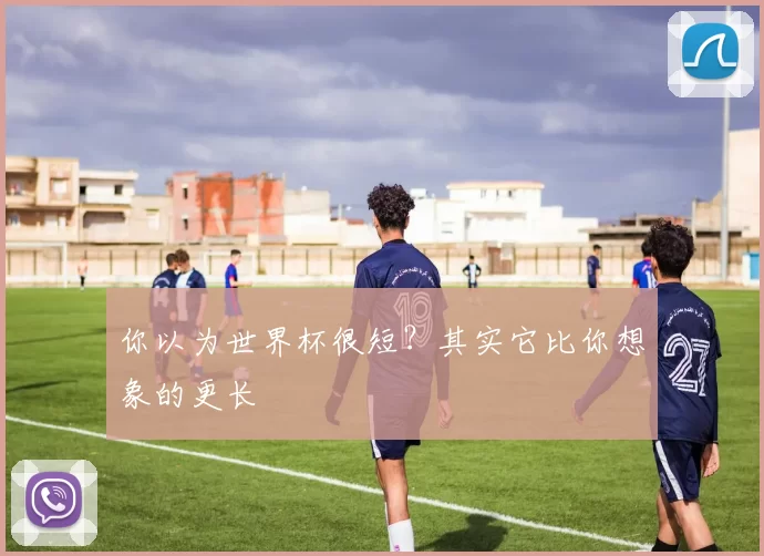 你以为世界杯很短？其实它比你想象的更长