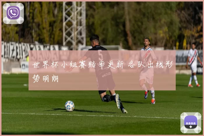 世界杯小组赛赔率更新 各队出线形势明朗